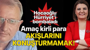 Hocaoğlu Hürriyet’i bombaladı Amaç kirli para akışlarını konuşturmamak!